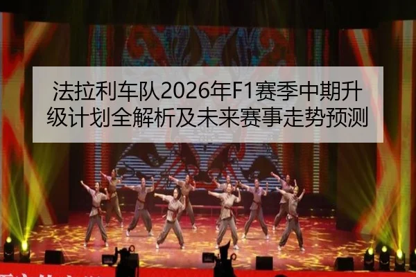 法拉利车队2026年F1赛季中期升级计划全解析及未来赛事走势预测